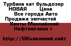 Турбина кат бульдозер D10 НОВАЯ!!!! › Цена ­ 80 000 - Все города Авто » Продажа запчастей   . Ханты-Мансийский,Нефтеюганск г.